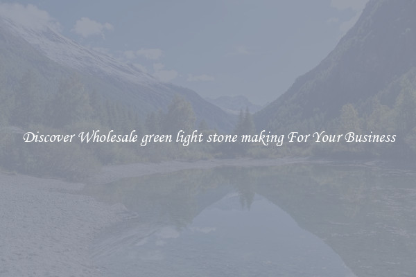 Discover Wholesale green light stone making For Your Business