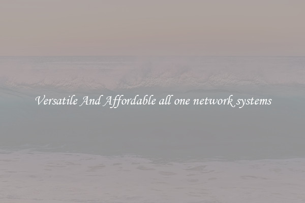 Versatile And Affordable all one network systems
