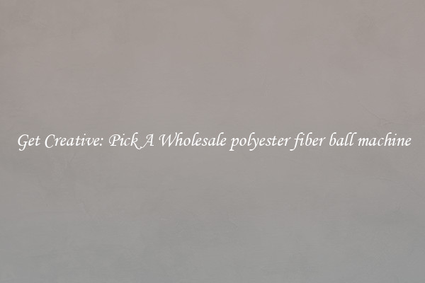 Get Creative: Pick A Wholesale polyester fiber ball machine