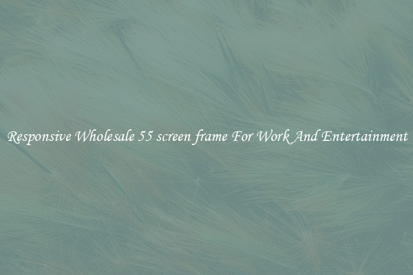 Responsive Wholesale 55 screen frame For Work And Entertainment