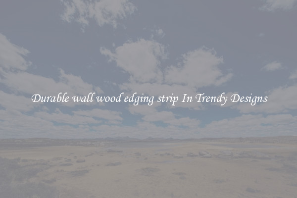 Durable wall wood edging strip In Trendy Designs