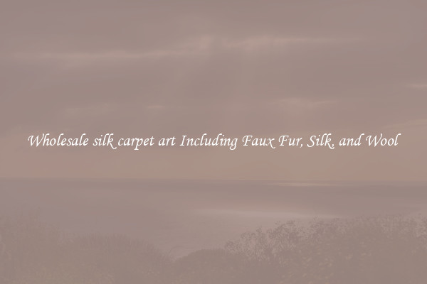Wholesale silk carpet art Including Faux Fur, Silk, and Wool 