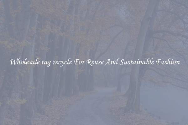 Wholesale rag recycle For Reuse And Sustainable Fashion