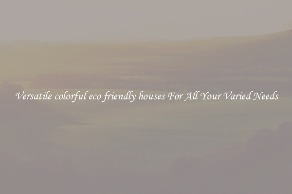 Versatile colorful eco friendly houses For All Your Varied Needs