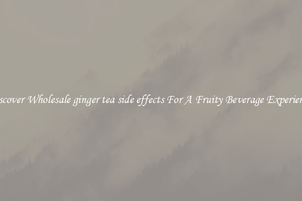 Discover Wholesale ginger tea side effects For A Fruity Beverage Experience 