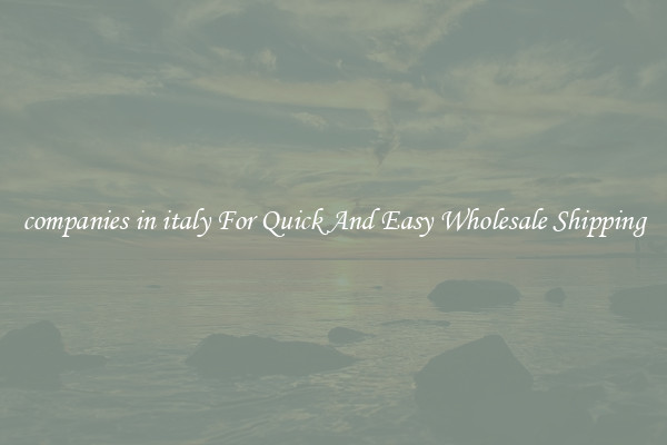 companies in italy For Quick And Easy Wholesale Shipping
