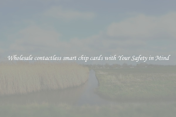 Wholesale contactless smart chip cards with Your Safety in Mind