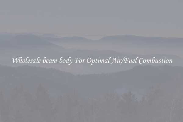 Wholesale beam body For Optimal Air/Fuel Combustion