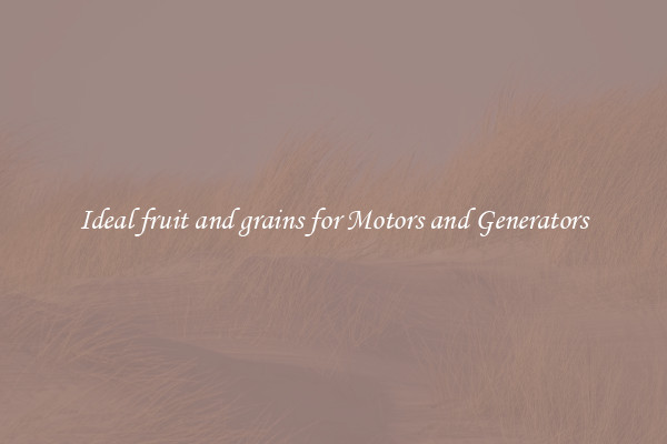 Ideal fruit and grains for Motors and Generators