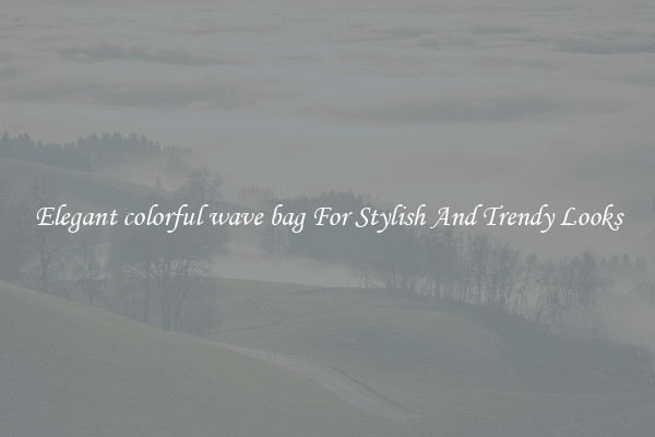 Elegant colorful wave bag For Stylish And Trendy Looks