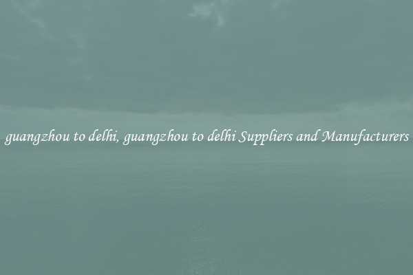 guangzhou to delhi, guangzhou to delhi Suppliers and Manufacturers