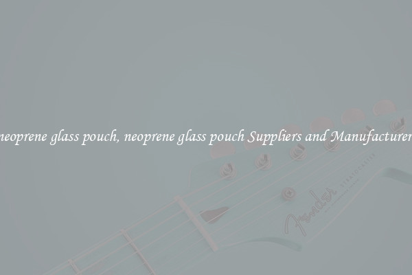 neoprene glass pouch, neoprene glass pouch Suppliers and Manufacturers