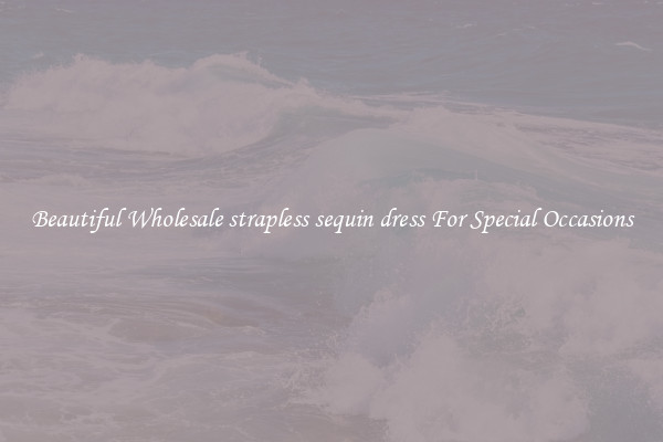 Beautiful Wholesale strapless sequin dress For Special Occasions