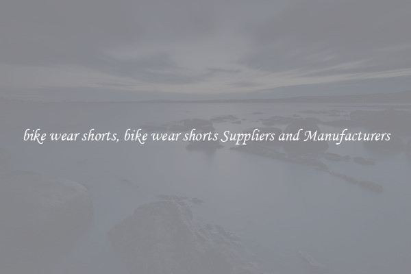 bike wear shorts, bike wear shorts Suppliers and Manufacturers