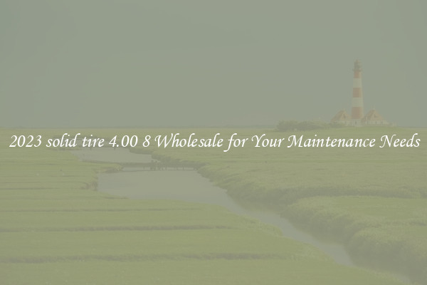 2023 solid tire 4.00 8 Wholesale for Your Maintenance Needs