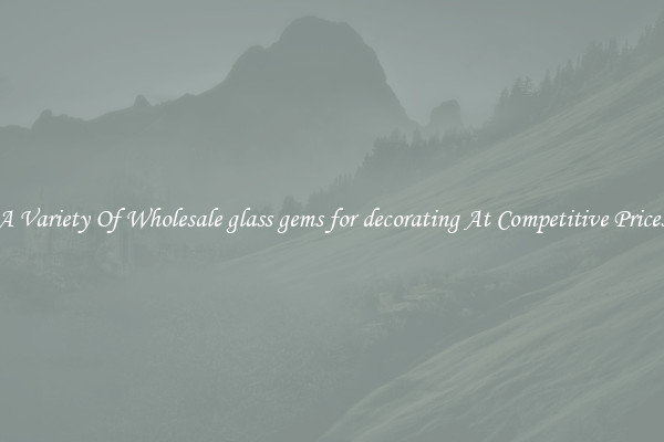 A Variety Of Wholesale glass gems for decorating At Competitive Prices