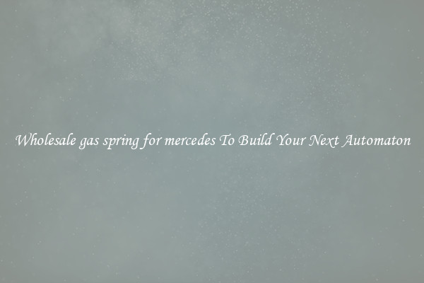 Wholesale gas spring for mercedes To Build Your Next Automaton