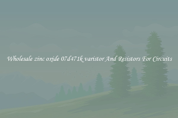 Wholesale zinc oxide 07d471k varistor And Resistors For Circuits