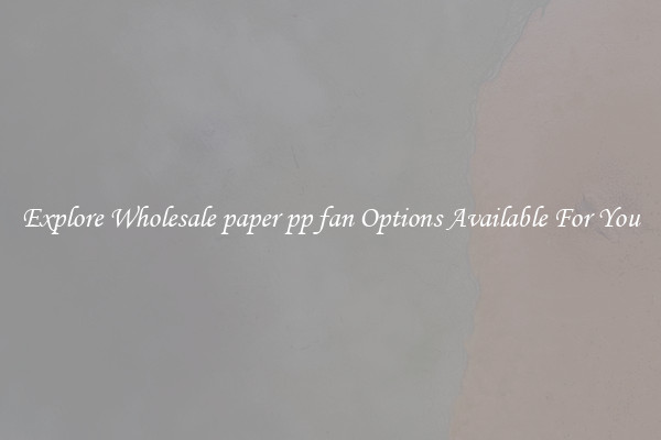 Explore Wholesale paper pp fan Options Available For You