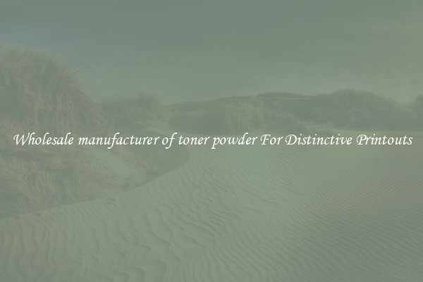 Wholesale manufacturer of toner powder For Distinctive Printouts