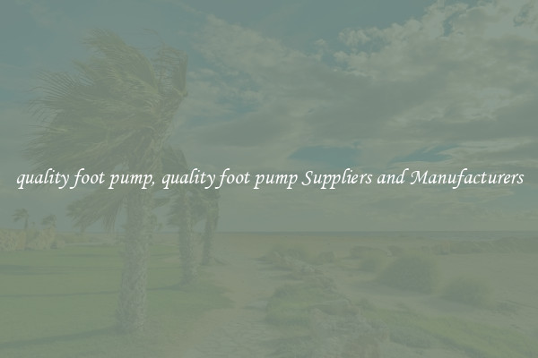 quality foot pump, quality foot pump Suppliers and Manufacturers