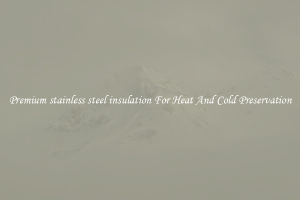 Premium stainless steel insulation For Heat And Cold Preservation