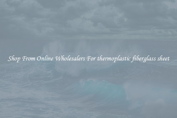 Shop From Online Wholesalers For thermoplastic fiberglass sheet