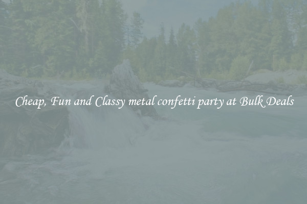 Cheap, Fun and Classy metal confetti party at Bulk Deals