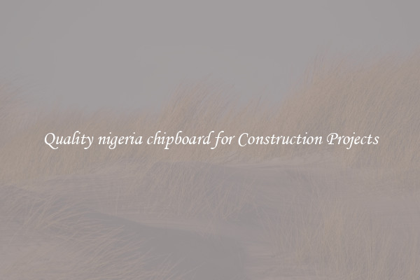 Quality nigeria chipboard for Construction Projects