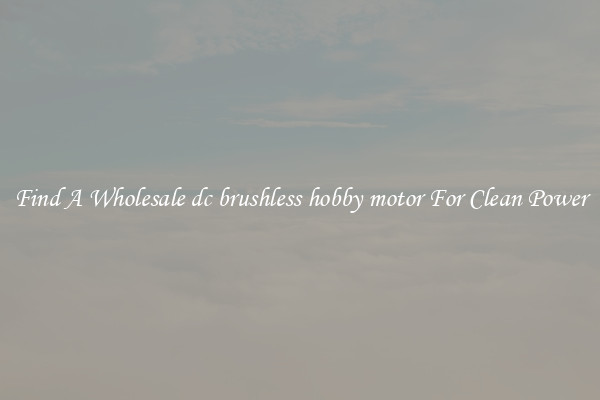 Find A Wholesale dc brushless hobby motor For Clean Power