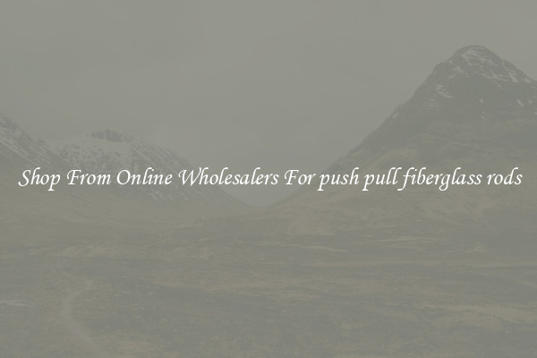 Shop From Online Wholesalers For push pull fiberglass rods