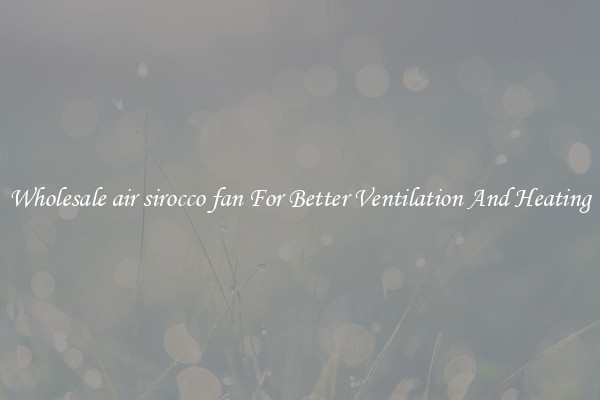 Wholesale air sirocco fan For Better Ventilation And Heating