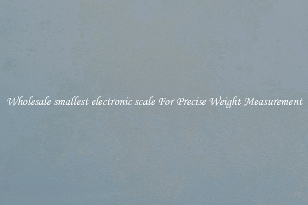 Wholesale smallest electronic scale For Precise Weight Measurement