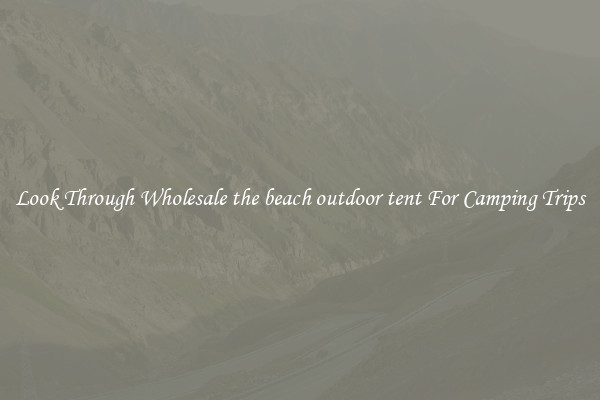 Look Through Wholesale the beach outdoor tent For Camping Trips