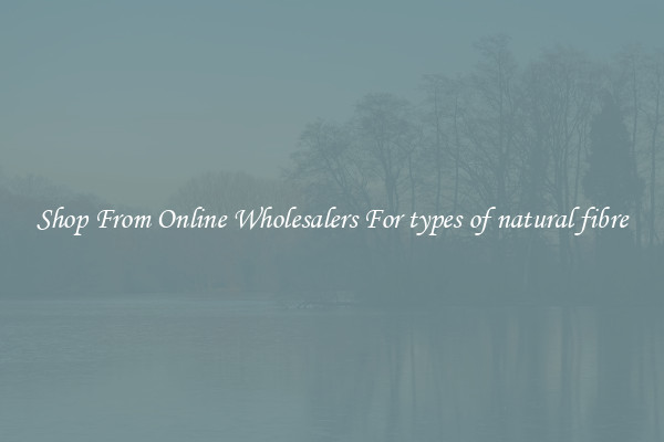 Shop From Online Wholesalers For types of natural fibre