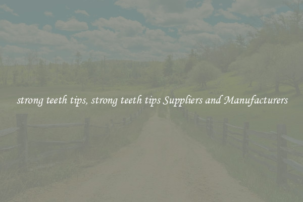strong teeth tips, strong teeth tips Suppliers and Manufacturers