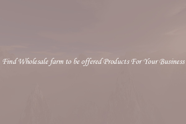 Find Wholesale farm to be offered Products For Your Business