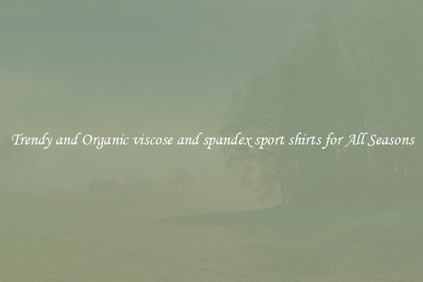 Trendy and Organic viscose and spandex sport shirts for All Seasons