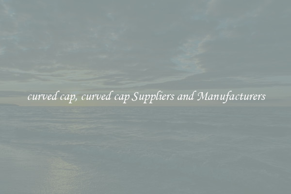curved cap, curved cap Suppliers and Manufacturers