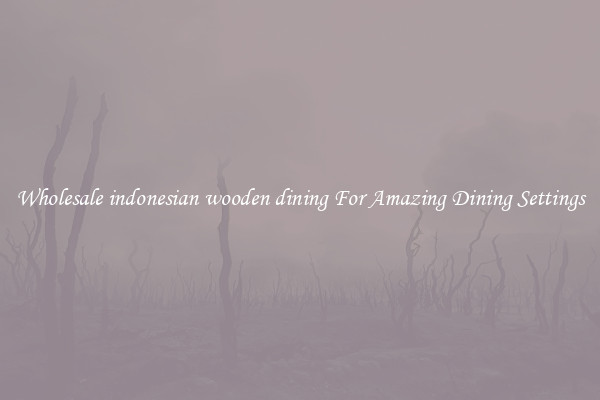 Wholesale indonesian wooden dining For Amazing Dining Settings