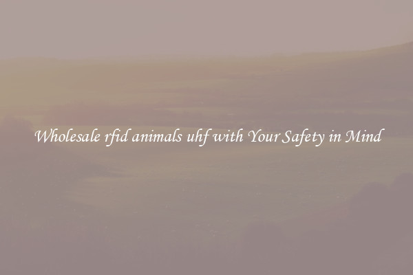 Wholesale rfid animals uhf with Your Safety in Mind