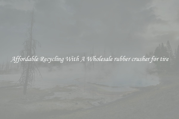 Affordable Recycling With A Wholesale rubber crusher for tire
