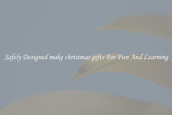 Safely Designed make christmas gifts For Fun And Learning
