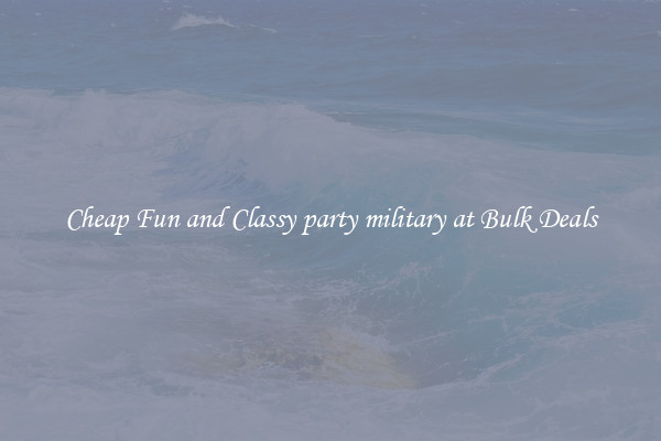 Cheap Fun and Classy party military at Bulk Deals