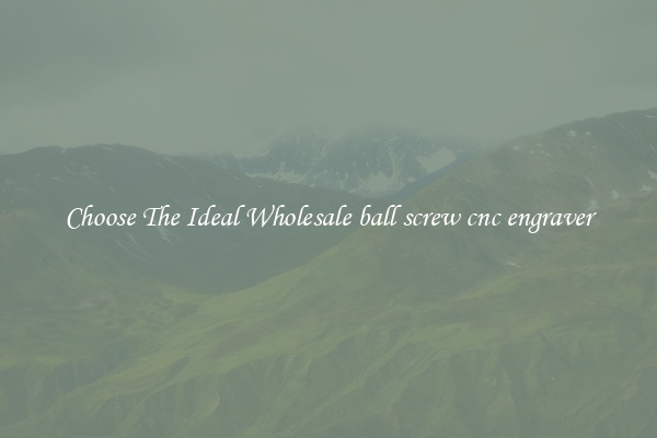 Choose The Ideal Wholesale ball screw cnc engraver