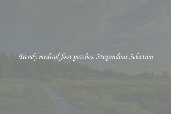 Trendy medical foot patches, Stupendous Selection