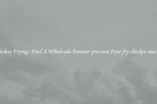 Flawless Frying: Find A Wholesale broaster pressure fryer fry chicken machine