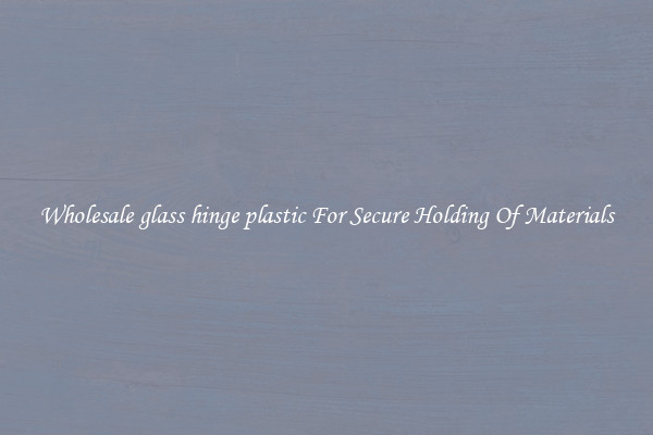 Wholesale glass hinge plastic For Secure Holding Of Materials