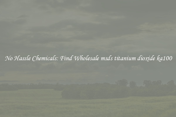No Hassle Chemicals: Find Wholesale msds titanium dioxide ka100