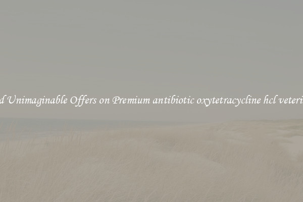 Find Unimaginable Offers on Premium antibiotic oxytetracycline hcl veterinary